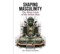 SHAPING MASCULINITY: The Silent Crisis of the Indian Man