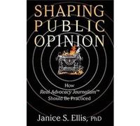 Shaping Public Opinion How Real Advocacy Journalism Should Be Practiced - Ellis PhD Janice S. - Authority Publishing - Livre en Anglais Ellis PhD Janice S.Ellis PhD Janice S. (Auteur)