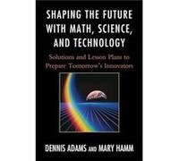 Shaping the Future with Math, Science, and Technology Dennis Adams Mary Hamm (Auteur)