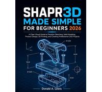 Shapr3D Made Simple for Beginners 2026: A Clear Visual Guide to Precision Sketching, Solid Modeling, Product Design, 3D Printing, and Creating Professional CAD Projects