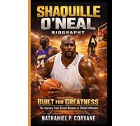 SHAQUILLE O’NEAL BIOGRAPHY: Built for Greatness: The Journey from Street Dreams to Global Influence