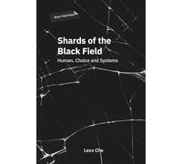 Shards of the Black Field: Human, Choice and Systems: Black Field Notes: Strategic Thinking, Digital Loneliness, Global Algorithms, Decision Making and Radical Self-Sovereignty