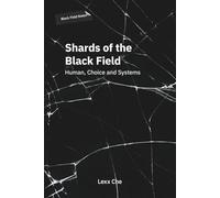Shards of the Black Field: Human, Choice and Systems: Black Field Notes: Strategic Thinking, Digital Loneliness, Global Algorithms, Decision Making and Radical Self-Sovereignty