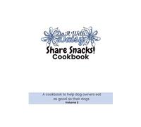 Share Snacks!: A Cookbook to Help Dog Owners Eat as Good as Their Dogs