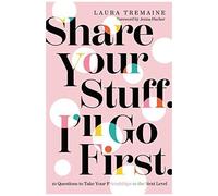 Share Your Stuff. I'll Go First.: 10 Questions To Take Your Friendships To The Next Level
