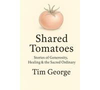 Shared Tomatoes: Stories of Generosity, Healing & the Sacred Ordinary