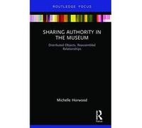 Sharing Authority in the Museum: Distributed objects, reassembled relationships (Museums in Focus) - [Version Originale] Inconnu (Auteur)