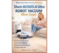 SHARK AV2501S AI ULTRA ROBOT VACUUM MADE SIMPLE: A Practical Step-by-Step Guide to Smart Cleaning, Home Mapping, Self-Empty Systems, and Effortless Daily Care