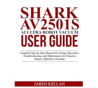 Shark AV2501S AI Ultra Robot Vacuum User Guide: Complete Step-by-Step Manual for Setup, Operation, Troubleshooting, and Maintenance for Smarter, Deeper, Effortless Cleaning