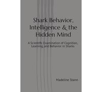 Shark Behavior, Intelligence & the Hidden Mind: A Scientific Examination of Cognition, Learning, and Behavior in Sharks