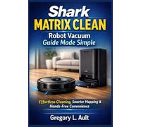 SHARK MATRIX CLEAN ROBOT VACUUM GUIDE MADE SIMPLE: A Simple Step-by-Step Manual to Effortless Smart Cleaning, LiDAR Navigation, Self-Empty Convenience, and Easy Home Maintenance