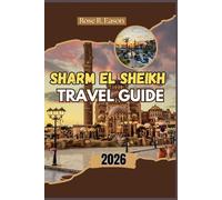 SHARM EL SHEIKH TRAVEL GUIDE 2026: Sharm El Sheikh 2026: Explore Egypt’s Riviera of Wonders - A Journey Through Coral Reefs, Desert Sands, and Timeless Bedouin Culture