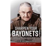 Sharpen Your Bayonets!: A Biography of Lieutenant General John Wilson "Iron Mike" O’Daniel, Commander, 3rd Infantry Division in World War II