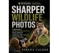 Sharper Wildlife Photos: A Beginner’s Wildlife Photography Field Guide to Camera Settings, Autofocus, Animal Behavior, Composition, and Ethical Field craft