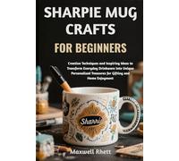 SHARPIE MUG CRAFTS FOR BEGINNERS: Creative Techniques and Inspiring Ideas to Transform Everyday Drinkware into Unique Personalized Treasures for Gifting and Home Enjoyment