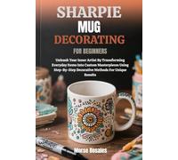 SHARPIE MUG DECORATING FOR BEGINNERS: Unleash Your Inner Artist By Transforming Everyday Items Into Custom Masterpieces Using Step-By-Step Decorative Methods For Unique Results
