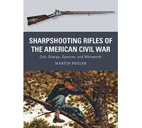 Sharpshooting Rifles of the American Civil War: Colt, Sharps, Spencer, and Whitworth