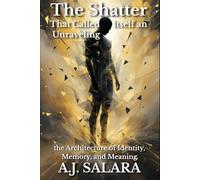 Shatter That Called Itself an Unraveling: the Architecture of Identity, Memory, and Meaning