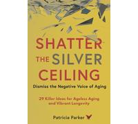 Shatter the Silver Ceiling - Dismiss the Negative Voice of Aging: 29 Killer Ideas for Ageless Aging and Vibrant Longevity