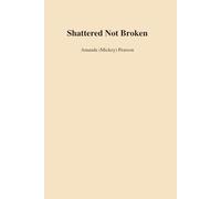 Shattered But Not Broken: A Memoir of Survival, Love and Loss