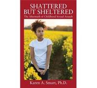 Shattered but Sheltered The Aftermath of Childhood Sexual Assault - Karen A Smart PhD - Outskirts Press Inc. - Livre en Anglais Karen A Smart PhDKaren A Smart PhD (Auteur)