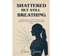 Shattered But Still Breathing: A Survivor’s Guide to Healing Complex PTSD and Finding Inner Peace
