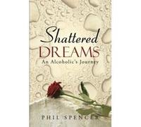 Shattered Dreams: An Alcoholic's Journey - [Version Originale] Phil Spencer (Auteur)