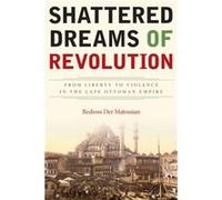 Shattered Dreams of Revolution: From Liberty to Violence in the Late Ottoman Empire