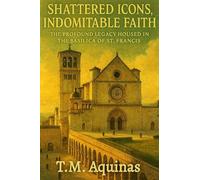 Shattered Icons, Indomitable Faith: The Profound Legacy Housed in the Basilica of St. Francis