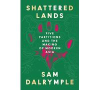 Shattered Lands: Five Partitions and the Making of Modern Asia by Sam Dalrymple