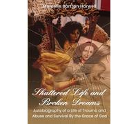 Shattered Life. Broken Dreams: Surviving Trauma and Abuse by The Grace of God