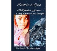 Shattered Lives Unbroken Spirits A Story of Survival and Strength