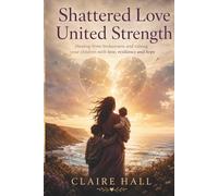 Shattered Love, United Strength: A compassionate guide for newly single parents