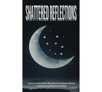 Shattered Reflections - Poems On The Silent Wounds Of Emotional Abuse And The Long Road To Healing: A journey through the darkness of trauma, ... search for restoration in the aftermath.