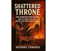 Shattered Throne: The Iranian Revolution and Its Impact on the Middle East and Global Order