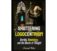 Shattering Logocentrism: Derrida, Hauntology, and the Ghosts of Thought