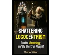 Shattering Logocentrism: Derrida, Hauntology, and the Ghosts of Thought