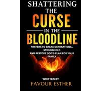 SHATTERING THE CURSE IN THE BLOODLINE: PRAYERS TO BREAK GENERATIONAL STRONGHOLD AND RESTORE GOD’S PLAN FOR YOUR FAMILY