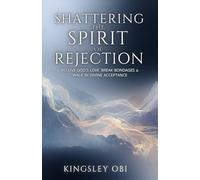 Shattering the Spirit of Rejection: Receive God’s Love, Break Bondages and Walk in Divine Acceptance