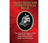 Shattering the Stereotypical Mold: The Edcouch-Elsa Student Strike of November 1968 and Other Essays from the South Texas Borderlands