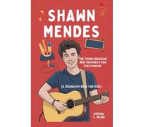 SHAWN MENDES: The Young Musician Who Inspired Fans Everywhere (A Biography Book For Kids)