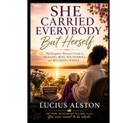 She Carried Everybody But Herself: The Kingdom Woman's Guide to Healing, Rest, Boundaries, and Becoming Whole