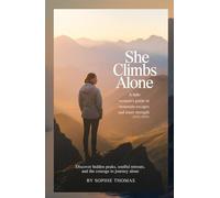 SHE CLIMBS ALONE - A SOLO WOMAN’S GUIDE TO MOUNTAIN ESCAPES AND INNER STRENGTH (2025-2026): DISCOVER HIDDEN PEAKS, SOULFUL RETREATS, AND THE COURAGE TO JOURNEY ALONE