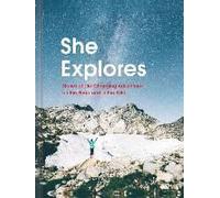 She Explores: Stories Of Life-Changing Adventures On The Road And In The Wild (Solo Travel Guides, Travel Essays, Women Hiking Books)