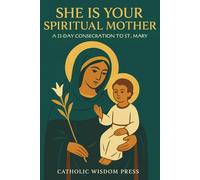 She Is Your Spiritual Mother: A 33-Day Consecration to St. Mary
