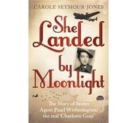 She Landed By Moonlight: The Story of Secret Agent Pearl Witherington: the 'real Charlotte Gray' Seymour - Jones, Carole (Auteur)