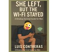 She Left, But The Wi-Fi Stayed: A Breakup Survival Guide For Men Who Still Miss Her But Got To Keep The Wi-Fi