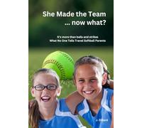 She Made the Team... now what?: Behind the Fence: What No One Tells Fastpitch Parents
