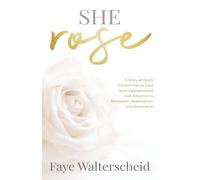 She Rose: A Story of God’s Transformative Love from Abandonment and Adoption to Revelation, Redemption, and Restoration