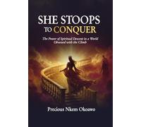 SHE STOOPS TO CONQUER: THE POWER OF SPIRITUAL DESCENT IN A WORLD OBSESSED WITH THE CLIMB